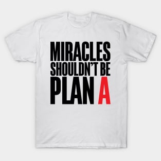 Miracles Shouldn't Be Plan A T-Shirt